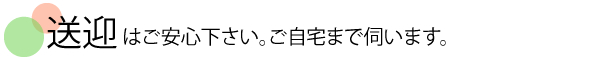 送迎はご安心くださいご自宅まで伺います。