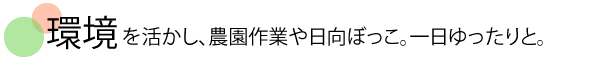 環境を生かし、農作業やひなたぼっこ。一日ゆったりと